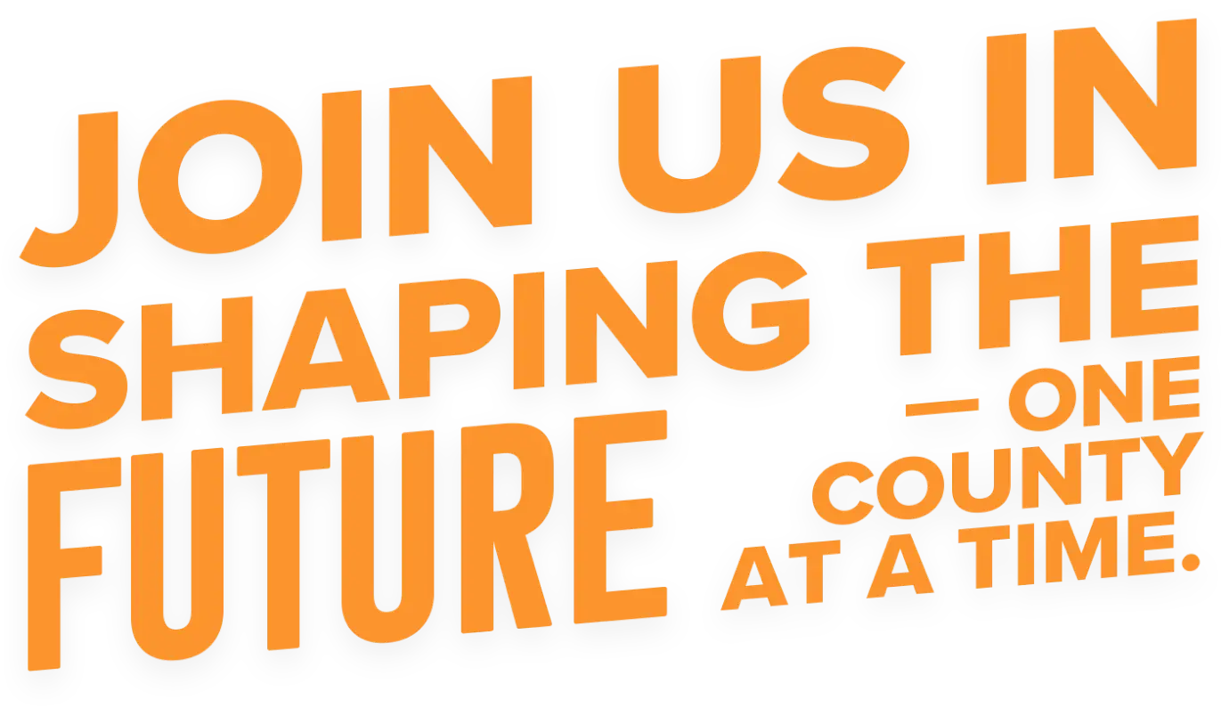 Join us in shaping the future — one county at a time